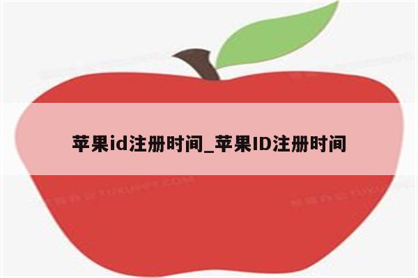 <strong>苹果id</strong>注册时间_<strong>苹果id</strong>注册时间