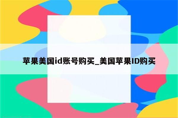 苹果美国id账号购买_美国<strong>苹果id</strong>购买