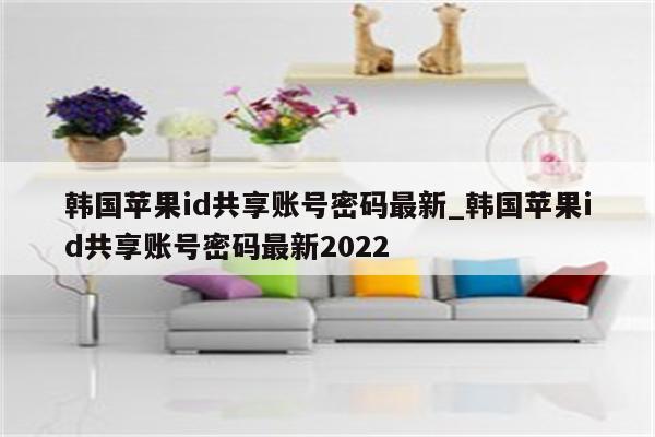 韩国<strong>苹果id</strong>共享账号密码最新_韩国<strong>苹果id</strong>共享账号密码最新2022