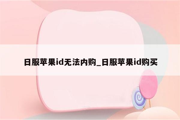 日服<strong>苹果id</strong>无法内购_日服<strong>苹果id</strong>购买