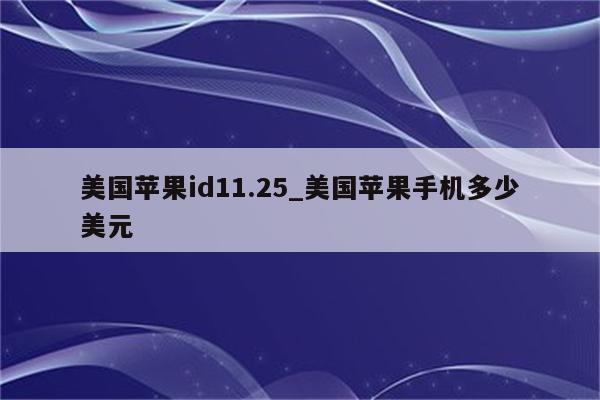 美国<strong>苹果id</strong>11.25_美国苹果手机多少美元
