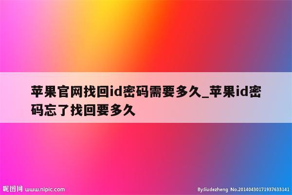苹果官网找回id密码需要多久_<strong>苹果id</strong>密码忘了找回要多久