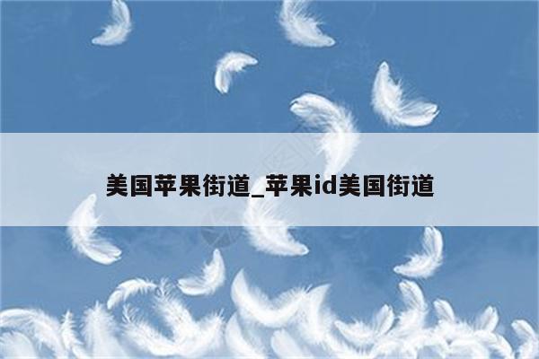 美国苹果街道_<strong>苹果id</strong>美国街道