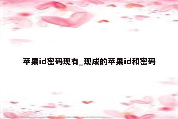 <strong>苹果id</strong>密码现有_现成的<strong>苹果id</strong>和密码