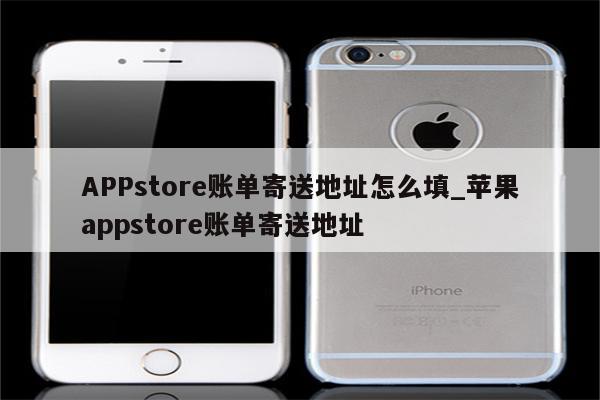 APPstore账单寄送地址怎么填_<strong>苹果app</strong>store账单寄送地址