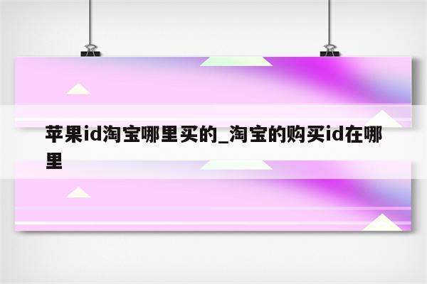<strong>苹果id</strong>淘宝哪里买的_淘宝的购买id在哪里
