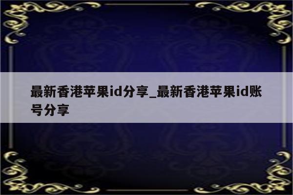 最新香港<strong>苹果id</strong>分享_最新香港<strong>苹果id</strong>账号分享