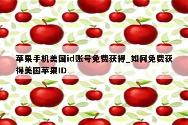 苹果手机美国id账号免费获得_如何免费获得美国<strong>苹果id</strong>