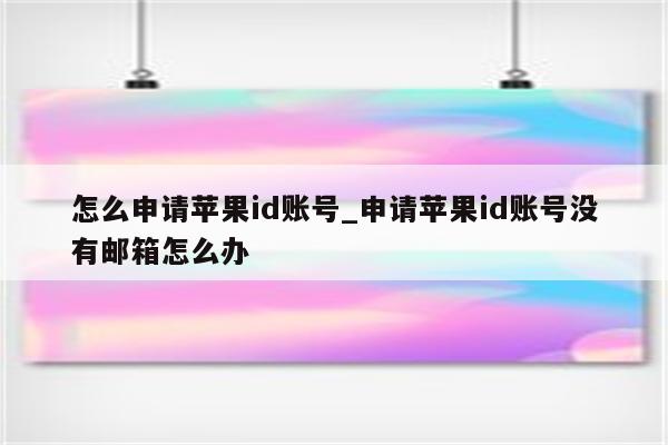 怎么申请<strong>苹果id</strong>账号_申请<strong>苹果id</strong>账号没有邮箱怎么办