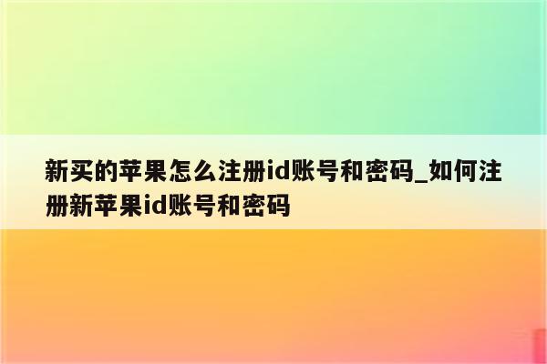 新买的苹果怎么注册id账号和密码_如何注册新<strong>苹果id</strong>账号和密码