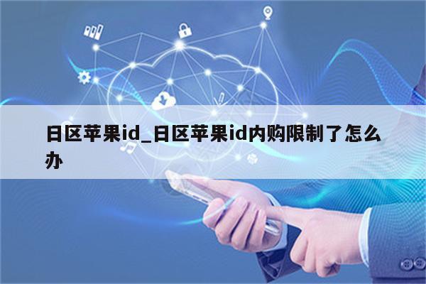 日区<strong>苹果id</strong>_日区<strong>苹果id</strong>内购限制了怎么办