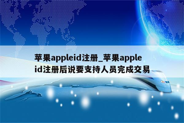 <strong>苹果app</strong>leid注册_<strong>苹果app</strong>le id注册后说要支持人员完成交易
