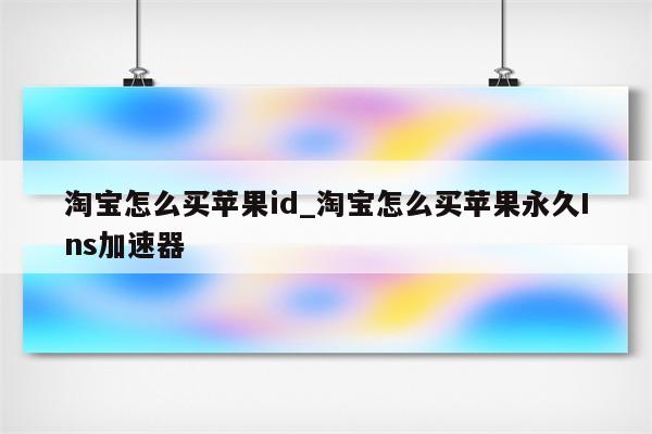 淘宝怎么买<strong>苹果id</strong>_淘宝怎么买苹果永久Ins加速器