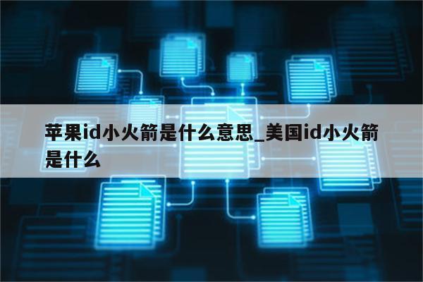 <strong>苹果id</strong>小火箭是什么意思_美国id小火箭是什么