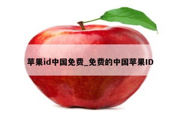 <strong>苹果id</strong>中国免费_免费的中国<strong>苹果id</strong>