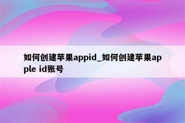 如何创建<strong>苹果app</strong>id_如何创建<strong>苹果app</strong>le id账号