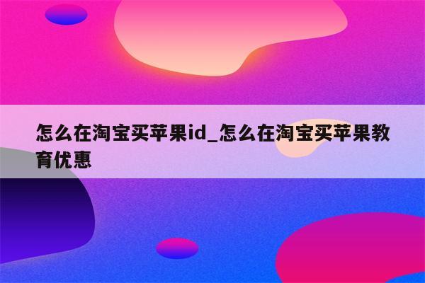 怎么在淘宝买<strong>苹果id</strong>_怎么在淘宝买苹果教育优惠