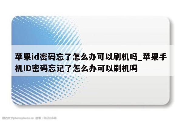<strong>苹果id</strong>密码忘了怎么办可以刷机吗_苹果手机ID密码忘记了怎么办可以刷机吗