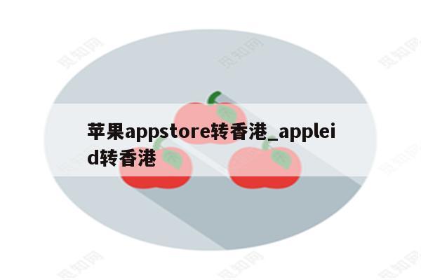 <strong>苹果app</strong>store转香港_appleid转香港