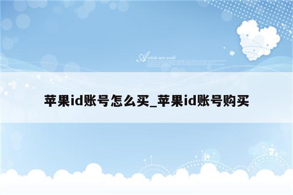 <strong>苹果id</strong>账号怎么买_<strong>苹果id</strong>账号购买