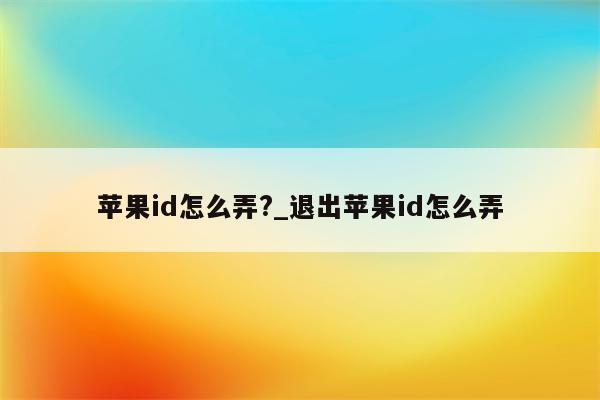<strong>苹果id</strong>怎么弄?_退出<strong>苹果id</strong>怎么弄