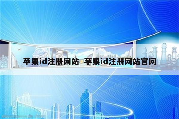 <strong>苹果id</strong>注册网站_<strong>苹果id</strong>注册网站官网