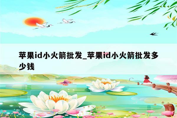 <strong>苹果id</strong>小火箭批发_<strong>苹果id</strong>小火箭批发多少钱
