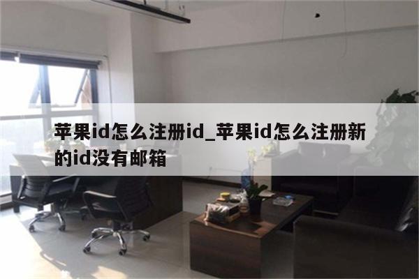 <strong>苹果id</strong>怎么注册id_<strong>苹果id</strong>怎么注册新的id没有邮箱