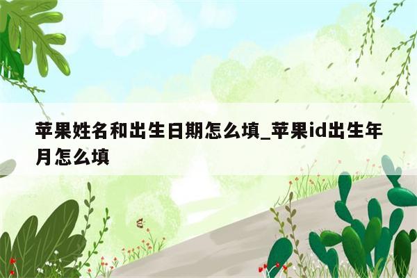 苹果姓名和出生日期怎么填_<strong>苹果id</strong>出生年月怎么填