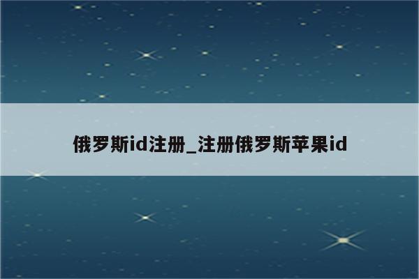 俄罗斯id注册_注册俄罗斯<strong>苹果id</strong>