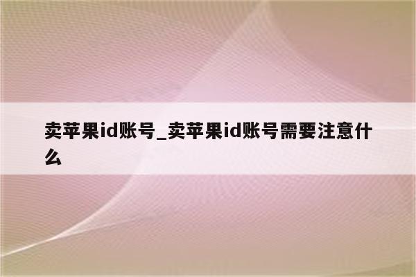 卖<strong>苹果id</strong>账号_卖<strong>苹果id</strong>账号需要注意什么