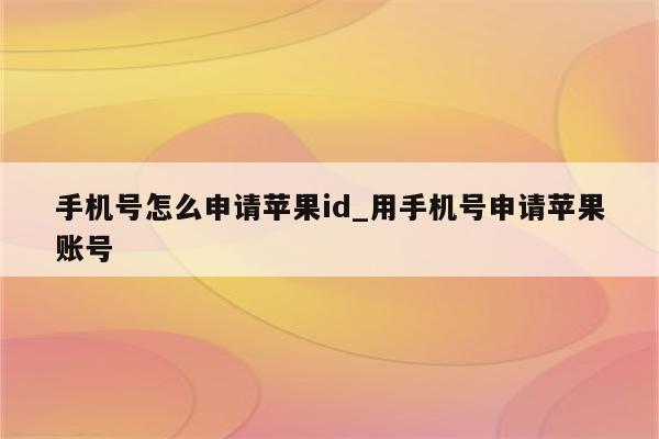 手机号怎么申请<strong>苹果id</strong>_用手机号申请苹果账号
