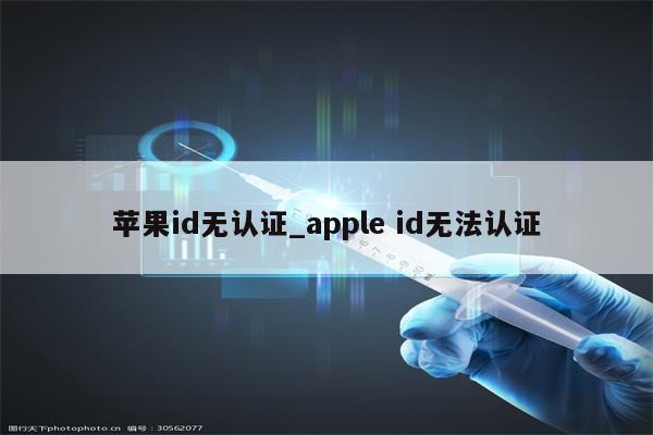 <strong>苹果id</strong>无认证_apple id无法认证
