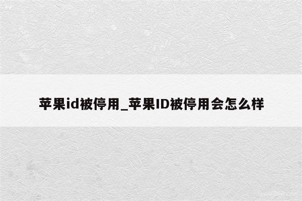 <strong>苹果id</strong>被停用_<strong>苹果id</strong>被停用会怎么样