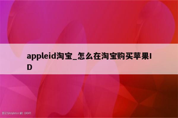 appleid淘宝_怎么在淘宝购买<strong>苹果id</strong>