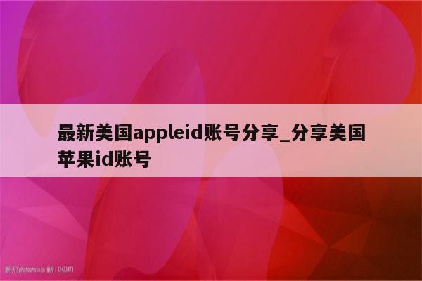 最新美国appleid账号分享_分享美国<strong>苹果id</strong>账号
