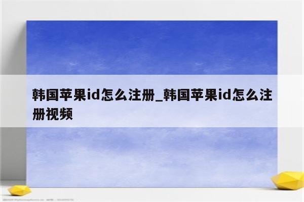 韩国<strong>苹果id</strong>怎么注册_韩国<strong>苹果id</strong>怎么注册视频