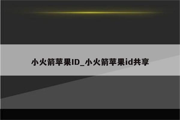 小火箭<strong>苹果id</strong>_小火箭<strong>苹果id</strong>共享