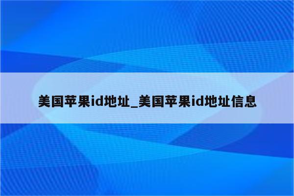 美国<strong>苹果id</strong>地址_美国<strong>苹果id</strong>地址信息