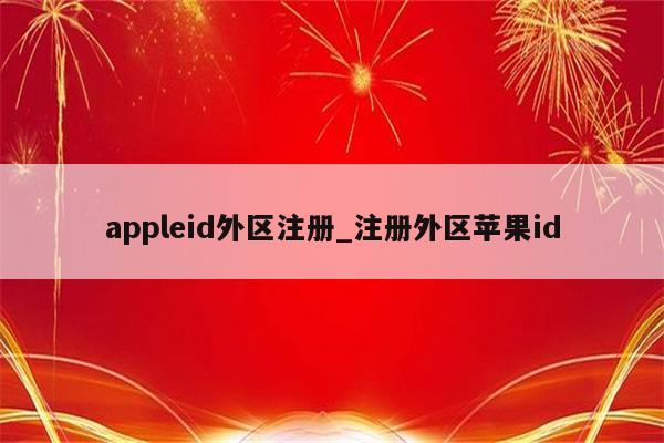 appleid外区注册_注册外区<strong>苹果id</strong>