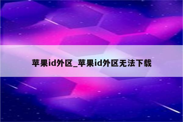 <strong>苹果id</strong>外区_<strong>苹果id</strong>外区无法下载