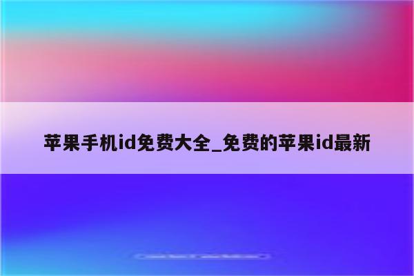 苹果手机id免费大全_免费的<strong>苹果id</strong>最新
