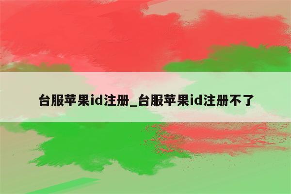 台服<strong>苹果id</strong>注册_台服<strong>苹果id</strong>注册不了