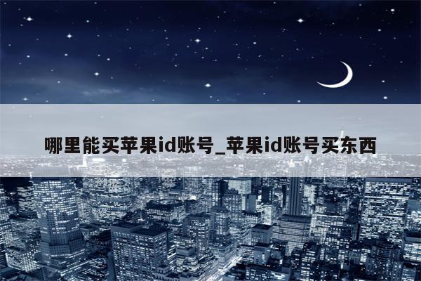 哪里能买<strong>苹果id</strong>账号_<strong>苹果id</strong>账号买东西