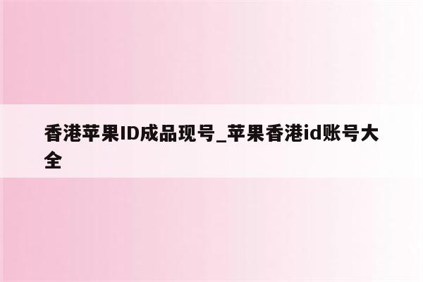 香港<strong>苹果id</strong>成品现号_苹果香港id账号大全