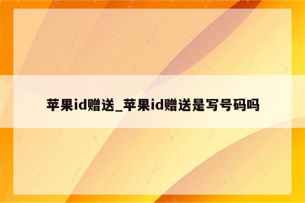 <strong>苹果id</strong>赠送_<strong>苹果id</strong>赠送是写号码吗