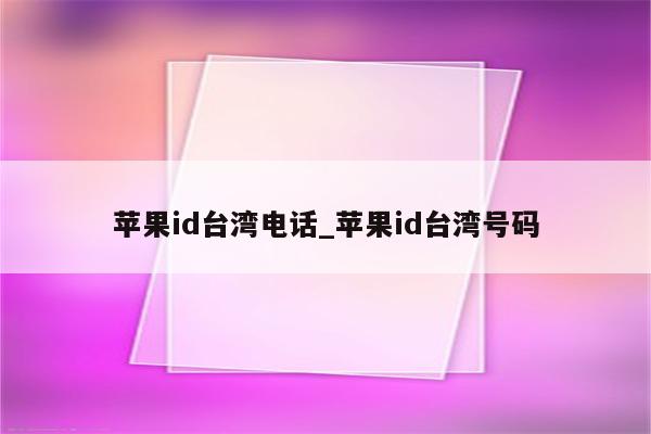 <strong>苹果id</strong>台湾电话_<strong>苹果id</strong>台湾号码