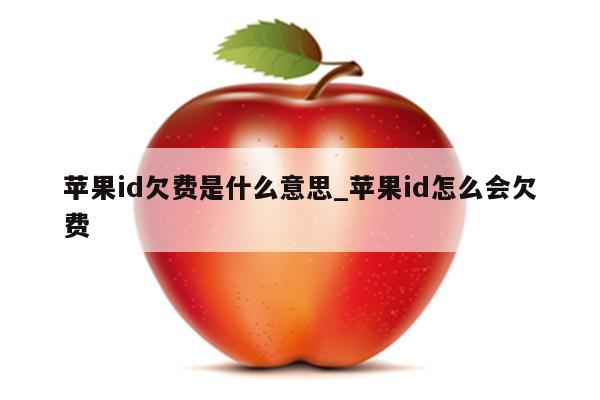 <strong>苹果id</strong>欠费是什么意思_<strong>苹果id</strong>怎么会欠费
