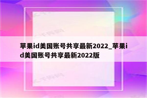 <strong>苹果id</strong>美国账号共享最新2022_<strong>苹果id</strong>美国账号共享最新2022版