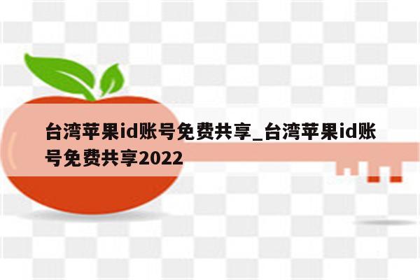 台湾<strong>苹果id</strong>账号免费共享_台湾<strong>苹果id</strong>账号免费共享2022
